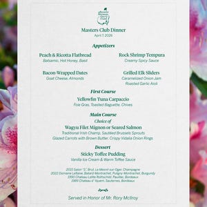 Può includere: Un menu della cena del Masters Club del 7 aprile 2026, con antipasti, una prima portata, portate principali a scelta e dessert. Il menu include Peach & Ricotta Flatbread, Rock Shrimp Tempura e Wagyu Filet Mignon. Servito in onore del signor Rory McIlroy.