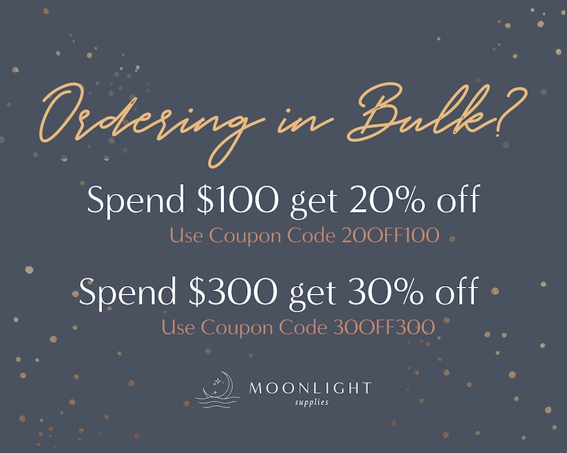 May include: A graphic with a dark blue background and gold glitter. The text reads "Ordering in Bulk?" in a light pink cursive font. Below the text are two offers: "Spend $100 get 20% off Use Coupon Code 200FF100" and "Spend $300 get 30% off Use Coupon Code 300FF300". The bottom of the graphic has the text "MOONLIGHT supplies" in a light pink font.