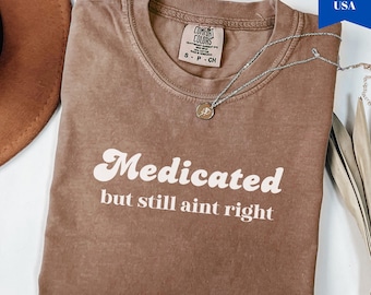 Comfort Colors Sarcastic T-Shirt: Medicated But Still Ain't Right
