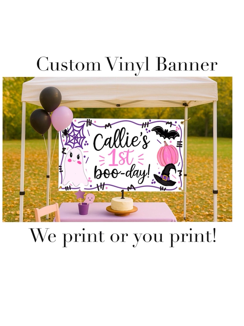 May include: A custom vinyl banner for a first birthday, with the text "Callie's 1st boo-day!" and Halloween-themed graphics. The banner is displayed outdoors with balloons and a small cake on a table. The text "We print or you print!" is also included.