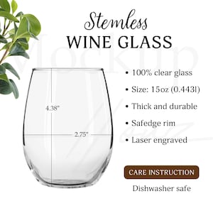 May include: A clear stemless wine glass with the text "Stemless WINE GLASS". The glass is 4.38 inches tall and 2.75 inches wide, with a 15oz capacity. Features include a safedge rim and laser engraving. Dishwasher safe.