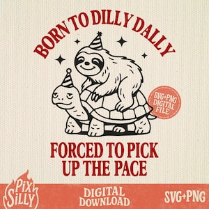 May include: Black and white illustration of a sloth riding a turtle, both wearing party hats. The text "Born to Dilly Dally Forced to Pick Up the Pace" is written in red around the image.