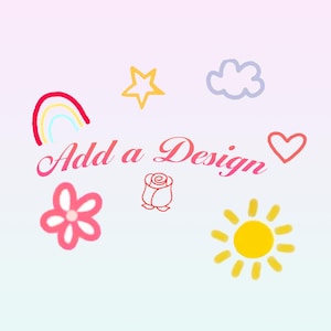 May include: A whimsical design featuring a rainbow, star, cloud, heart, flower, rose, and sun. The phrase "Add a Design" is written in pink script. The background is a gradient of light pink and blue.