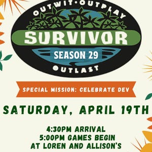 May include: A colorful invitation to participate in a Survivor themed party. The invitation features the Survivor logo with the text "Outwit Outplay Outlast" and "Season 29". The invitation also includes the date and time of the party, as well as the location. The text "Congratulations! You've been chosen to participate in..." is at the top of the invitation.