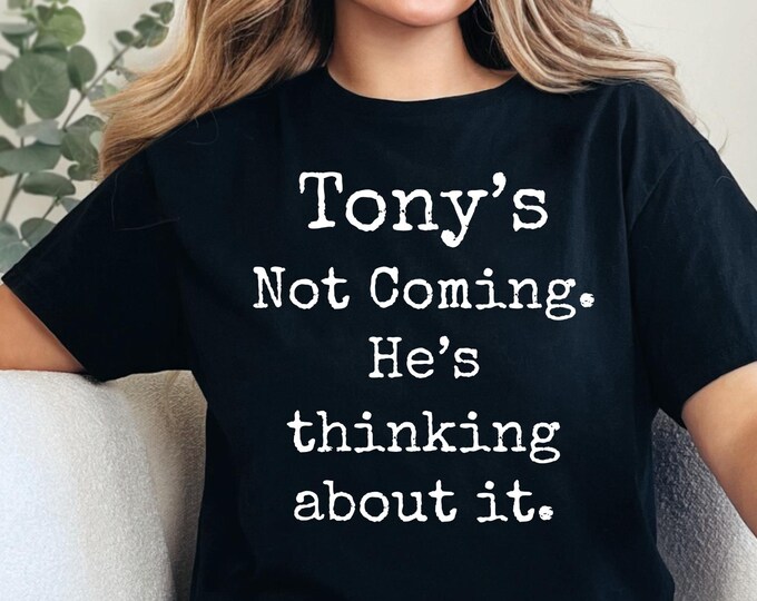 Tony's Not Coming T-Shirt: Funny Quote Humor Tee - Party Outfit