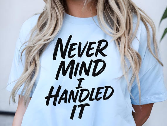 Funny "Never Mind I Handled It" T-Shirt: Sarcastic Humor Tee