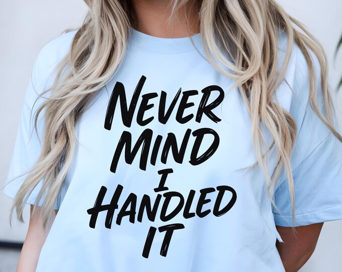 Funny "Never Mind I Handled It" T-Shirt: Sarcastic Humor Tee