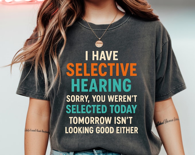 I Have Selective Hearing Shirt - Funny Sarcastic Tee - Humor Shirt for Men and Women