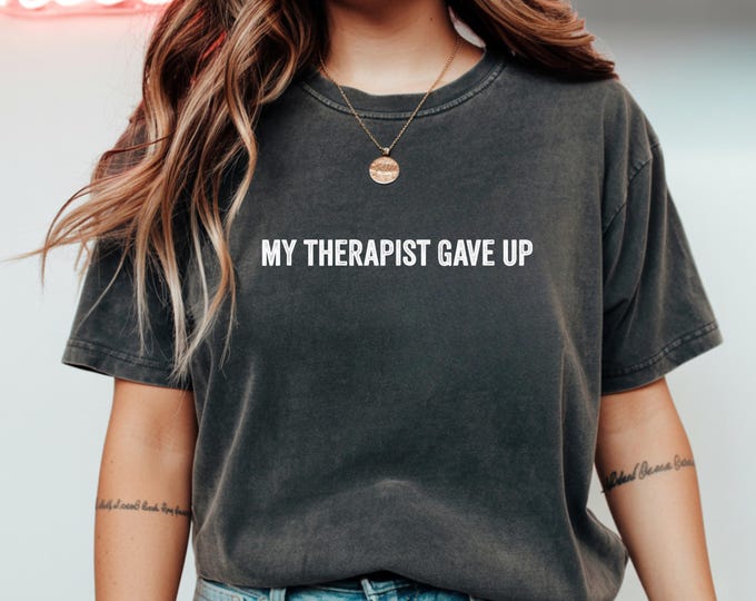 My Therapist Gave Up Shirt Funny Mental Health Humor Sarcastic Tee