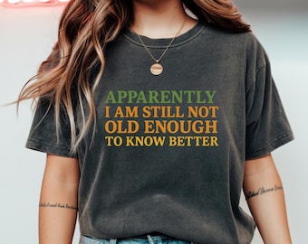 Apparently I Am Still Not Old Enough Shirt, Funny Sarcastic Quote, Humorous Gift for Adults