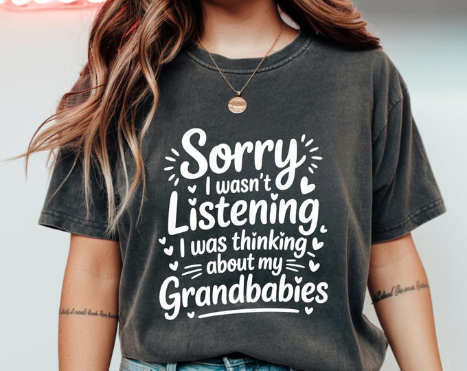 Sorry I Wasn’t Listening I Was Thinking About My Grandbabies Shirt