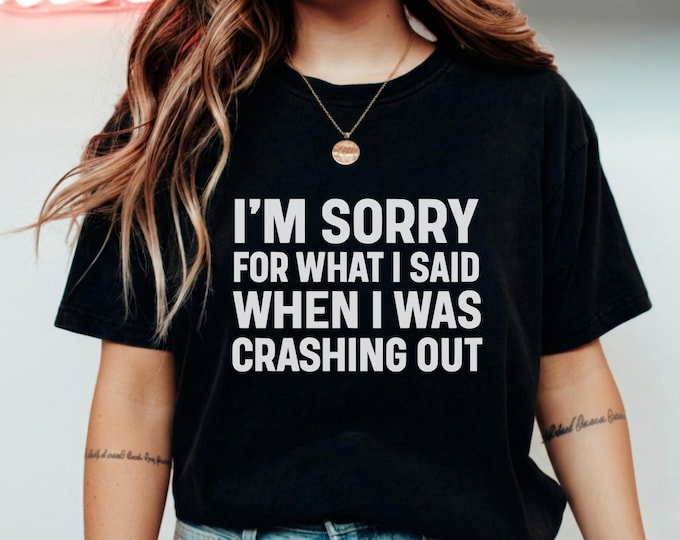 Funny Apology Shirt I'm Sorry For What I Said When I Was Crashing Out