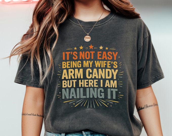 It’s Not Easy Being My Wife’s Arm Candy But Here I Am Nailing It T-Shirt