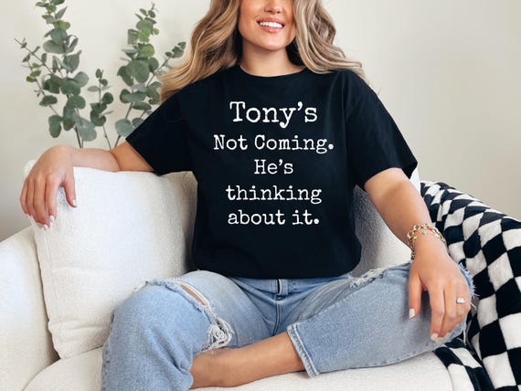 Tony's Not Coming T-Shirt: Funny Quote Humor Tee - Party Outfit