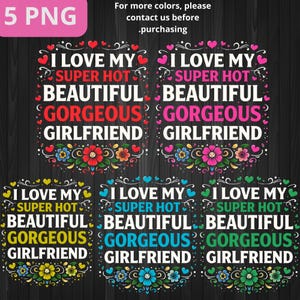 May include: A graphic design featuring the text "I LOVE MY SUPER HOT BEAUTIFUL GORGEOUS GIRLFRIEND" in various colors and fonts. Floral and heart accents surround the text. The image also includes the text "For more colors, please contact us before purchasing."