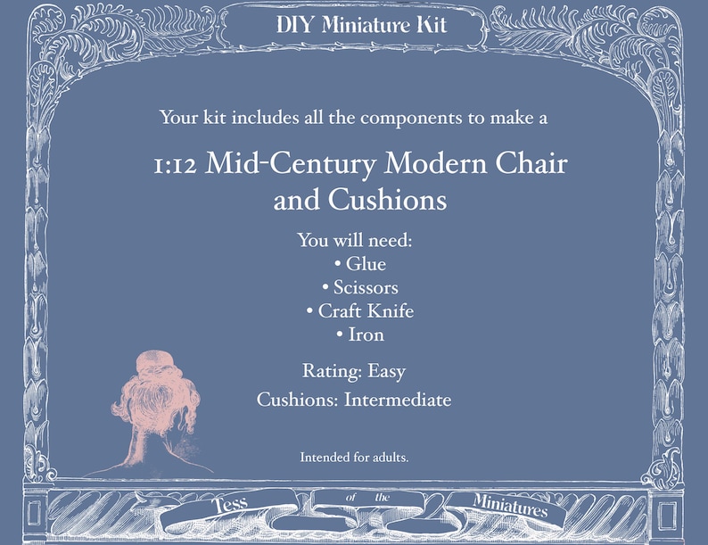 May include: A blue DIY miniature kit package with white text reading: DIY Miniature Kit, Your kit includes all the components to make a 1:12 Mid-Century Modern Chair and Cushions, You will need: Glue, Scissors, Craft Knife, Iron, Rating: Easy, Cushions: Intermediate, Intended for adults, Tess of the Miniatures.