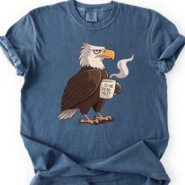 Is He Dead Yet Bald Eagle Shirt | Political Shirt | Anti Trump Shirt | Anti Republican Shirt |  Sarcastic Humor Shirt | Dark Humor Graphic