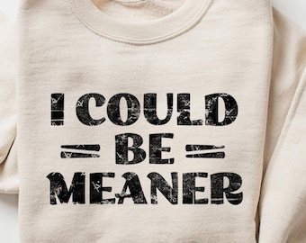 I Could Be Meaner Sweatshirt, Funny Humor Shirt, Sarcastic Shirt, Funny Womens Sweatshirt, Sarcasm Shirt, Trendy Shirts for Womens