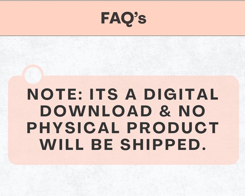 May include: The image features the text "FAQ's" at the top, with a pink rectangular note below. The note states: "NOTE: ITS A DIGITAL DOWNLOAD & NO PHYSICAL PRODUCT WILL BE SHIPPED." The background is a light, textured pattern.