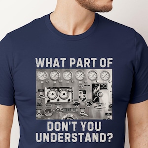 May include: A navy blue t-shirt with a white graphic of a control panel with gauges and the text "WHAT PART OF DON'T YOU UNDERSTAND?"