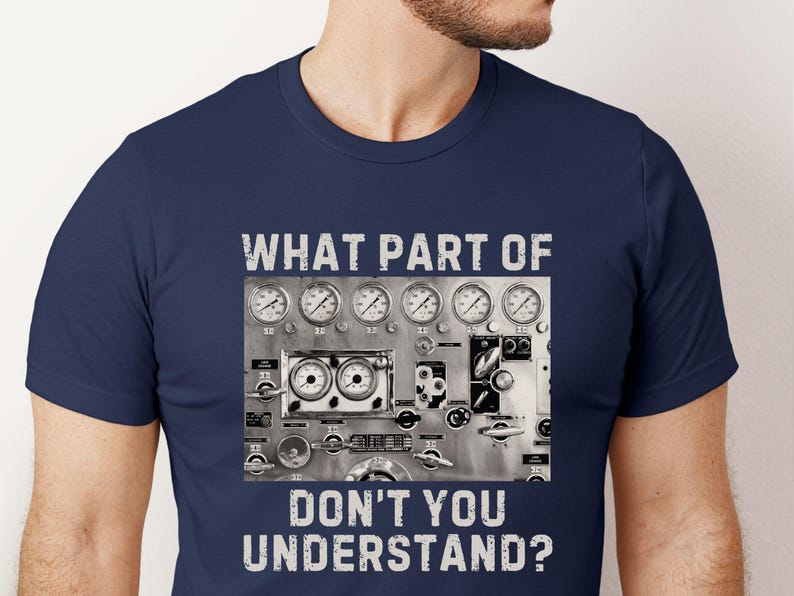 May include: A navy blue t-shirt with a white graphic of a control panel with gauges and the text "WHAT PART OF DON'T YOU UNDERSTAND?"