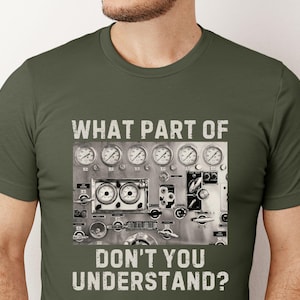 May include: A green t-shirt with a graphic of a control panel with gauges and the text "What part of don't you understand?"