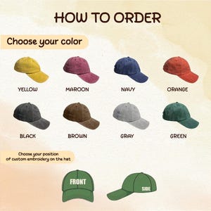 May include: How to order a custom embroidered baseball cap. Choose from 10 colors: yellow, maroon, navy, orange, black, brown, gray, green, white, and red. Choose the position of the embroidery: front or side.