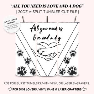 May include: White 20oz V-split tumbler cut file with the text "All you need is love and a dog". The design includes paw prints and a heart with a dog paw and hand. The file is for burst tumblers, vinyl, and laser engravers.