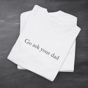 Go Ask Your Dad T Shirt, Funny Mom Shirt, Mom Appreciation Gift, New Mom Gift, Shirt for Mom, Mama Shirt, Trendy Shirt