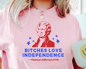 Bitches Love Independence Shirt, 4th of July Shirt, Funny 4th of July Shirt, Independence Day Shirt, Patriotic Shirt Freedom Shirt USA Shirt