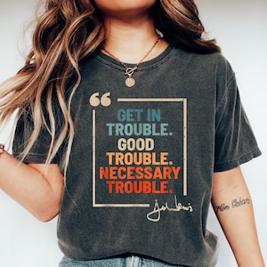 Get in Trouble Shirt, Good Tee, Trouble Shirt, Necessary Trouble Shirt, Civil Rights Icon, Protest Shirt, Trouble Shirt, Black history shirt