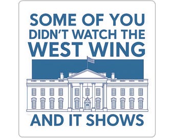 West Wing Political Sticker | Some of You Didnt Watch The West Wing and It Shows | Pop Culture Sticker | Perfect for Laptops, Water Bottles