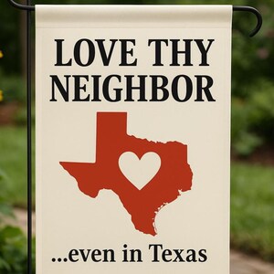 May include: A cream-colored garden flag with the words "LOVE THY NEIGHBOR" in black. Below is a red Texas outline with a white heart. The text "...even in Texas" is below the Texas graphic.