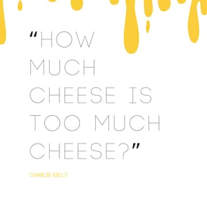 How Much Cheese Is Too Much Cheese Print