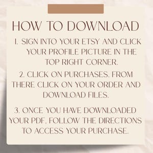 May include: A beige background with instructions in brown text on how to download a PDF from Etsy. The text reads: Sign into Etsy, click profile picture, click purchases, click order, download files, and follow directions.