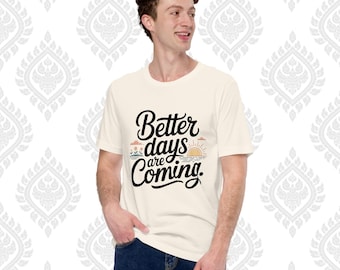 Better Days Are Coming T-Shirt – Motivational Positive Quote Tee | Uplifting Graphic Shirt | Bella + Canvas 3001