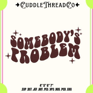 May include: An embroidered design featuring the phrase "SOMEBODY'S PROBLEM" in brown, retro lettering. The design is framed by starbursts and the Cuddle Thread Co. logo. The image also includes size options: 10.16cm, 12.7cm, 15.24cm, and 17.78cm.