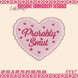 May include: A pink heart-shaped machine embroidery design with the words "Probably Smut" in a cursive font. The design is surrounded by a white scalloped border and small red hearts. The design measures 4" x 5" x 6" x 7".