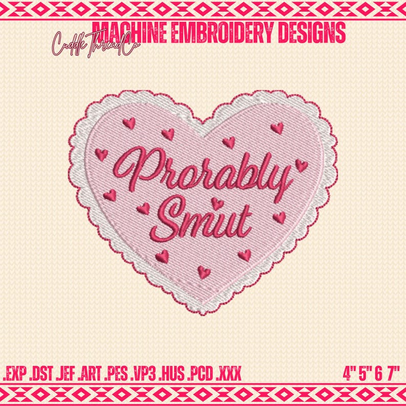 May include: A pink heart-shaped machine embroidery design with the words "Probably Smut" in a cursive font. The design is surrounded by a white scalloped border and small red hearts. The design measures 4" x 5" x 6" x 7".