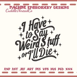 Pode incluir: Um design de bordado à máquina com o texto preto I Have to Say Weird Stuff or I'll Die em uma fonte script estilizada, acentuado por pequenas estrelas de quatro pontas. No topo lê-se MACHINE EMBROIDERY DESIGNS CuddleThreadCo e formatos.