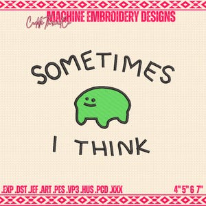 May include: Machine embroidery design with the text "SOMETIMES I THINK" above and below a green smiling blob. The design is 4" x 5" x 6" x 7" and includes file formats .EXP .DST .JEF .ART .PES .VP3 .HUS .PCD .XXX.