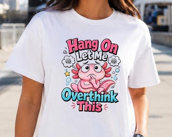 Hang On Let Me Overthink This Shirt, Axolotl Tee, Funny Overthinker Gift for Women, Cute Anxiety Humor Shirt