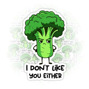 May include: A sticker featuring a cartoon broccoli character with an angry expression. The broccoli is green with a dark green top and a light green stem. The text "I DON'T LIKE YOU EITHER" is below the broccoli.