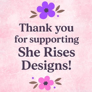 Peut inclure: Fond rose avec le texte "Thank you for supporting She Rises Designs!" en violet fonc&eacute;. Le design comprend des accents floraux violets et roses avec des feuilles marron.