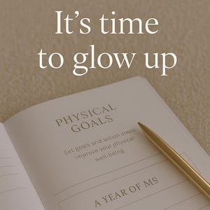 K&ouml;nnte beinhalten: Offenes Notizbuch mit dem Text "PHYSICAL GOALS" und "A YEAR OF MS". Ein goldener Stift liegt auf der Seite. Die Worte "It's time to glow up" stehen oben im Bild.