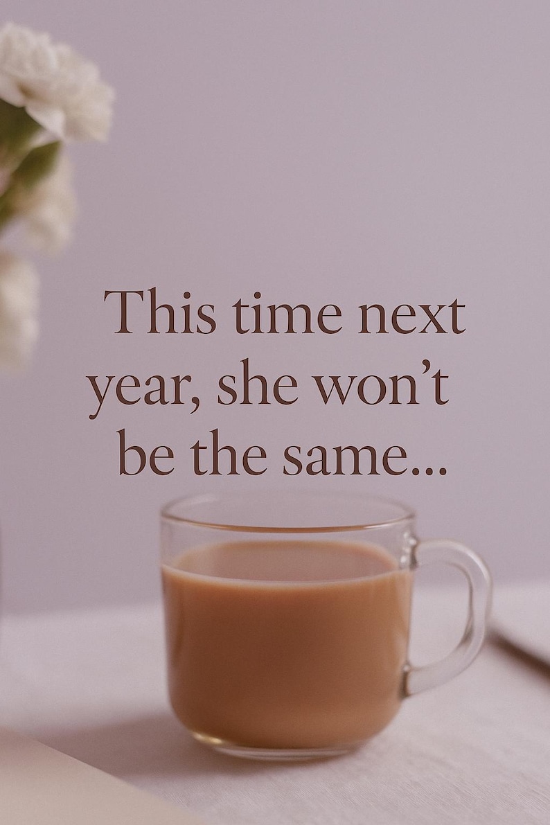 K&ouml;nnte beinhalten: Eine transparente Glas-Tasse, gef&uuml;llt mit einem hellbraunen Getr&auml;nk, wahrscheinlich Kaffee oder Tee, steht auf einer wei&szlig;en Oberfl&auml;che. Der Text "This time next year, she won't be the same..." ist braun &uuml;ber der Tasse gedruckt. Wei&szlig;e Blumen sind im Hintergrund zu sehen.