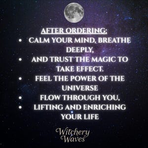 May include: A motivational quote against a starry night sky background with a full moon. The quote reads: "After ordering: Calm your mind, breathe deeply, and trust the magic to take effect. Feel the power of the universe flow through you, lifting and enriching your life." The text "Witchery Waves" is at the bottom of the image.