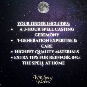 May include: A graphic with a full moon and stars in the background. The text reads "YOUR ORDER INCLUDES:" followed by a list of bullet points: "A 3-hour spell casting ceremony", "3-generation expertise & care", "Highest quality materials", and "Extra tips for reinforcing the spell at home". The graphic also includes the text "Witchery Waves".