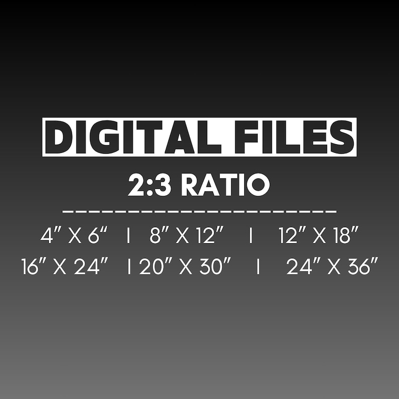 May include: A graphic with the text "DIGITAL FILES" and "2:3 RATIO". Below are print sizes: 4" x 6", 8" x 12", 12" x 18", 16" x 24", 20" x 30", and 24" x 36". The text is white on a dark gray background.