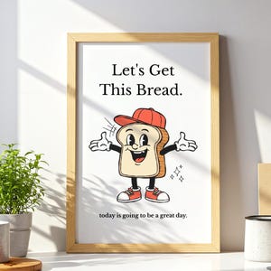 May include: A framed wall art print featuring a cartoon slice of bread wearing a red baseball cap and red sneakers. The text reads Let's Get This Bread. at the top and today is going to be a great day. at the bottom in black lettering.